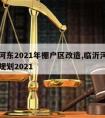 临沂河东2021年棚户区改造,临沂河东区发展规划2021