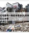 农村拆迁宅基地一般能补偿多少,农村拆迁后宅基地怎么补偿