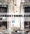 无证房子如果被拆了有赔偿吗,无证房强拆后怎么赔偿