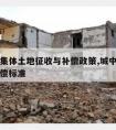 城中村集体土地征收与补偿政策,城中村土地征收补偿标准