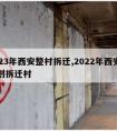 2023年西安整村拆迁,2022年西安市计划拆迁村