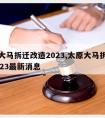 太原大马拆迁改造2023,太原大马拆迁改造2023最新消息