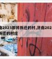 济南2023即将拆迁的村,济南2023即将拆迁的村庄