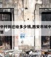 西安城中村拆迁给多少钱,西安市城中村拆迁补偿政策