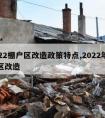 2022棚户区改造政策特点,2022年棚户区改造