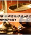 小产权2025年后转大产权,小产权2025年后转大产权房子