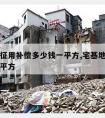 宅基地征用补偿多少钱一平方,宅基地征收多少钱一平方