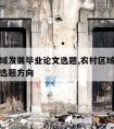 农村区域发展毕业论文选题,农村区域发展毕业论文选题方向