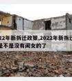 2022年新拆迁政策,2022年新拆迁政策是不是没有闺女的了