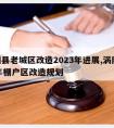 涡阳县老城区改造2023年进展,涡阳2021年棚户区改造规划