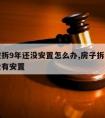 房子被拆9年还没安置怎么办,房子拆了十年了还没有安置