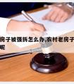 农村老房子被强拆怎么办,农村老房子被强拆怎么办呢