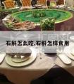 石斛怎么吃,石斛怎样食用