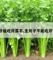 坐月子能吃芹菜不,坐月子不能吃芹菜吗?