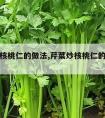 芹菜炒核桃仁的做法,芹菜炒核桃仁的做法大全