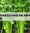 芹菜炒牛肉末怎么炒好吃又嫩,芹菜炒牛肉怎么炒才嫩