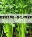 红枣与芹菜相克不能一起吃,红枣能和芹菜一起吃吗