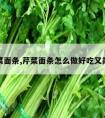 芹菜面条,芹菜面条怎么做好吃又简单