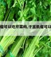 子宫肌瘤可以吃芹菜吗,子宫肌瘤可以吃芹菜吗女性