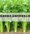 芹菜炒豆腐的做法,豆腐炒芹菜怎么做好吃又简单