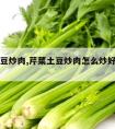 芹菜土豆炒肉,芹菜土豆炒肉怎么炒好吃又简单