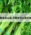 芹菜馅怎么调,芹菜馅怎么调不出水