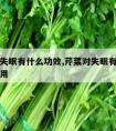 芹菜对失眠有什么功效,芹菜对失眠有什么功效和作用