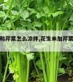 花生米和芹菜怎么凉拌,花生米加芹菜怎么凉拌