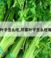 芹菜叶子怎么吃,芹菜叶子怎么吃有营养