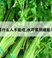 水芹菜什么人不能吃,水芹菜到底能不能吃