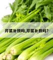 芹菜补铁吗,芹菜补铁吗?