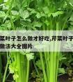 请问芹菜叶子怎么做才好吃,芹菜叶子怎么做好吃的做法大全图片