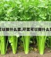 芹菜可以做什么菜,芹菜可以做什么菜好吃