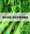 清炒芹菜,清炒芹菜放醋吗