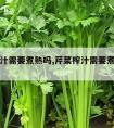 芹菜榨汁需要煮熟吗,芹菜榨汁需要煮熟吗为什么