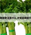 芹菜后期施肥注意什么,芹菜前期施什么肥料