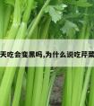 芹菜白天吃会变黑吗,为什么说吃芹菜会变黑