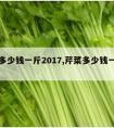 芹菜多少钱一斤2017,芹菜多少钱一斤陕西