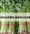 痔疮可以吃芹菜吗,痔疮可以吃芹菜吗?