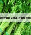 芹菜如何炒好吃又简单,芹菜如何炒才好吃