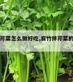 腐竹拌芹菜怎么做好吃,腐竹拌芹菜的家常做法