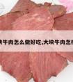 大块牛肉怎么做好吃,大块牛肉怎样做