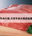 刀叉牛肉火锅,刀叉牛肉火锅店加盟品牌