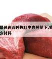 炖牛肉最忌讳两种佐料牛肉炖萝卜,萝卜炖牛肉加什么材料