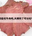 大姨妈能吃牛肉吗,大姨妈了可以吃牛肉吗