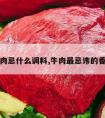 牛肉忌什么调料,牛肉最忌讳的香料