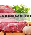 牛肉怎么腌制才鲜嫩,牛肉怎么腌制才鲜嫩简单方法