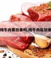 炖牛肉要放姜吗,炖牛肉能放姜