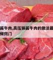 高压锅酱牛肉,高压锅酱牛肉的做法最正宗的做法视频窍门