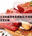 牛肉炖土豆的最简单家常做法,牛肉炖土豆的家常做法怎么做